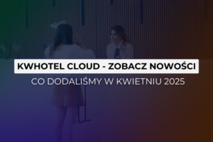 KWHotel Cloud - zobacz nowości Kwiecień 2025